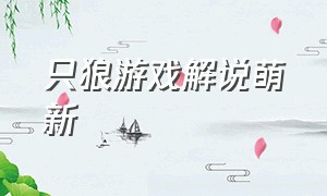 只狼游戏解说萌新（只狼游戏解说攻略完整版）