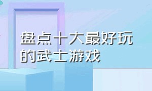 盘点十大最好玩的武士游戏