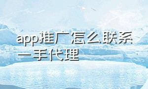 app推广怎么联系一手代理