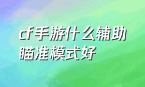 cf手游什么辅助瞄准模式好（cf手游自瞄挂安卓版）