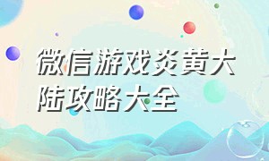 微信游戏炎黄大陆攻略大全