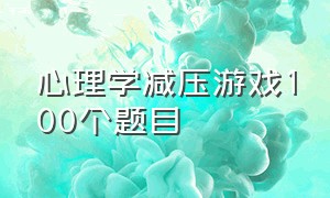 心理学减压游戏100个题目