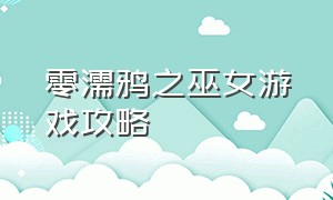 零濡鸦之巫女游戏攻略（零濡鸦之巫女第一章攻略）