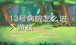 13号病院怎么进入游戏