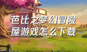 芭比之梦幻冒险屋游戏怎么下载