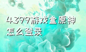 4399游戏盒原神怎么登录