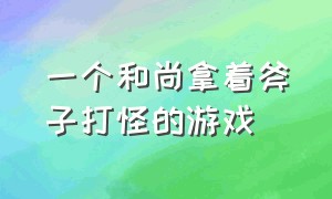 一个和尚拿着斧子打怪的游戏（小人拿锤子敲树打怪的游戏）