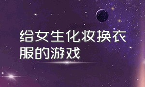 给女生化妆换衣服的游戏