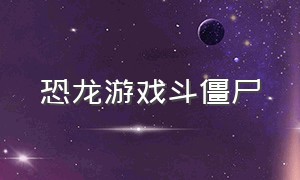 恐龙游戏斗僵尸（超强机甲恐龙大战僵尸游戏）