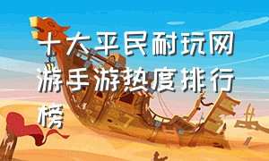 十大平民耐玩网游手游热度排行榜