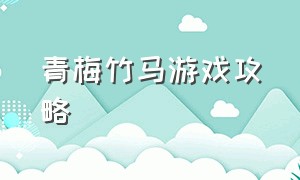 青梅竹马游戏攻略（青梅竹马游戏正确过关方法）