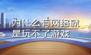 为什么有网络就是玩不了游戏（为什么联网了却玩不了游戏）