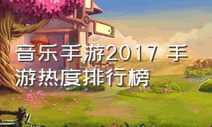 音乐手游2017 手游热度排行榜