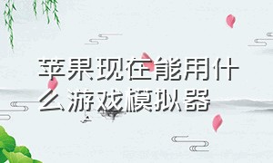 苹果现在能用什么游戏模拟器（苹果游戏适合下载什么模拟器）