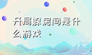 开局躲房间是什么游戏（开局一条龙是什么游戏）