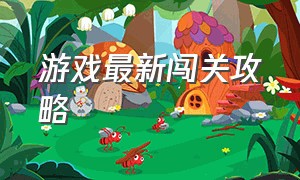 游戏最新闯关攻略