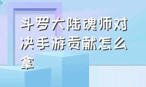 斗罗大陆魂师对决手游贡献怎么拿