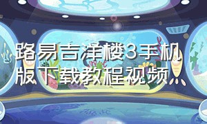 路易吉洋楼3手机版下载教程视频