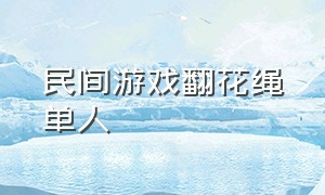 民间游戏翻花绳单人（民间游戏翻花绳单人玩）