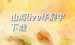 山海live华晨宇下载（华晨宇山海无损音质下载）