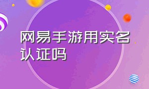 网易手游用实名认证吗（为什么老是收到网易手游登录信息）