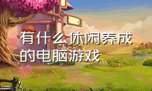 有什么休闲养成的电脑游戏