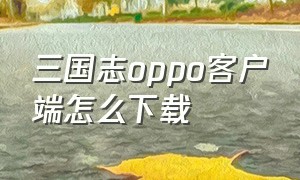 三国志oppo客户端怎么下载