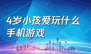 4岁小孩爱玩什么手机游戏（适合4岁宝宝玩的手机游戏无广告）