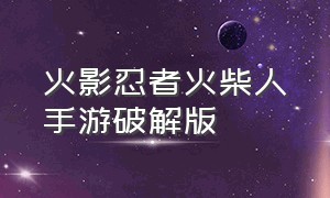 火影忍者火柴人手游破解版（火影忍者火柴人手游破解版下载）