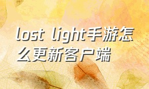 lost light手游怎么更新客户端（lost light手游怎么快速升级）
