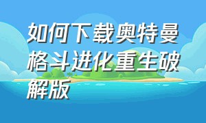 如何下载奥特曼格斗进化重生破解版