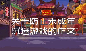 关于防止未成年沉迷游戏的作文