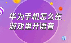 华为手机怎么在游戏里开语音