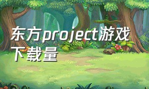 东方project游戏下载量（东方project官方游戏下载）