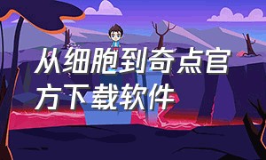 从细胞到奇点官方下载软件（从细胞到奇点官方正版下载）