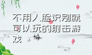 不用人脸识别就可以玩的射击游戏