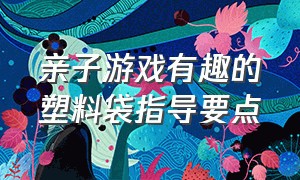 亲子游戏有趣的塑料袋指导要点