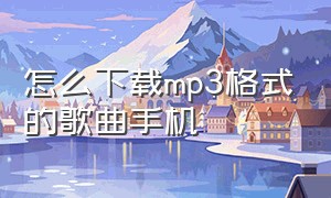 怎么下载mp3格式的歌曲手机