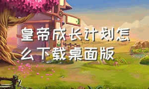 皇帝成长计划怎么下载桌面版