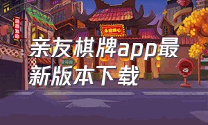 亲友棋牌app最新版本下载（亲友棋牌app最新版官网下载）