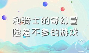 和骑士的奇幻冒险差不多的游戏