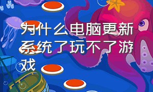 为什么电脑更新系统了玩不了游戏