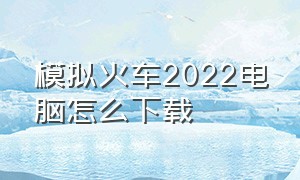 模拟火车2022电脑怎么下载