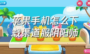 苹果手机怎么下载渠道服阴阳师