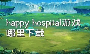 happy hospital游戏哪里下载（happy rhyme game）