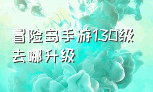 冒险岛手游130级去哪升级