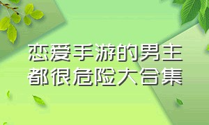 恋爱手游的男主都很危险大合集