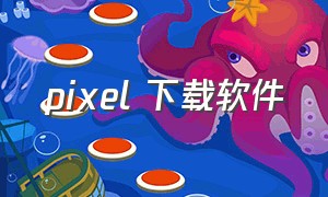 pixel 下载软件（pixel下载app）