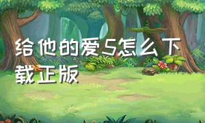 给他的爱5怎么下载正版