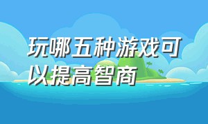 玩哪五种游戏可以提高智商